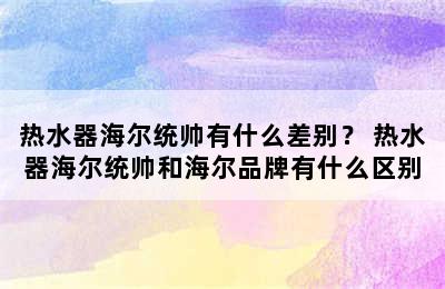 热水器海尔统帅有什么差别？ 热水器海尔统帅和海尔品牌有什么区别